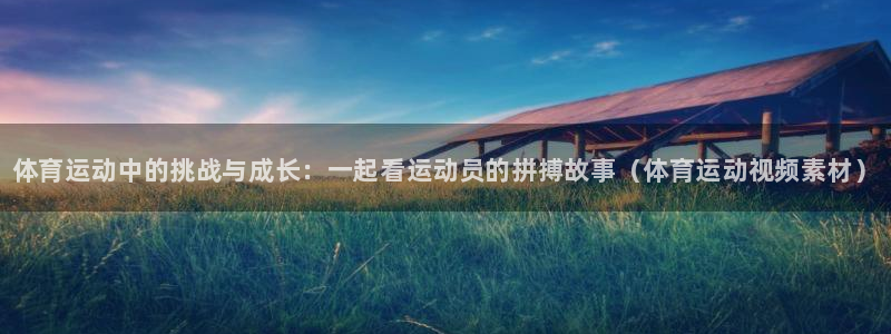 MK体育官方正版app集团官网首页网址：体育运动中的挑战与成