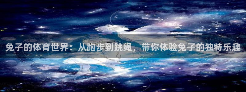 MK体育官方正版app娱乐代理怎么样：兔子的体育世界