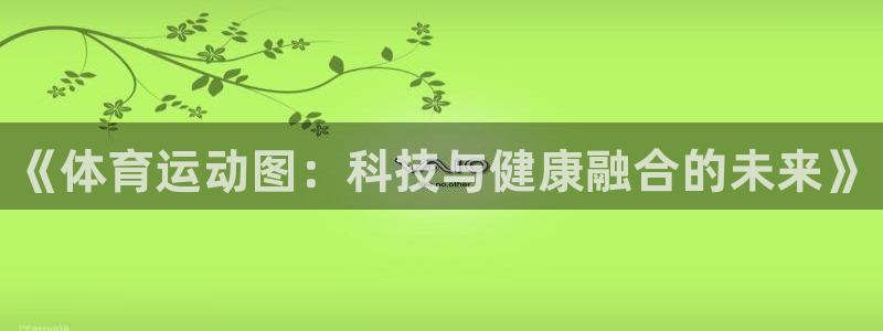 MK体育官网下载招商电话是多少：《体育运动图：科技与