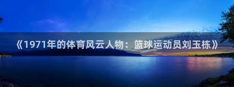 MK体育官网下载：《1971年的体育风云人物：篮球运动员刘玉