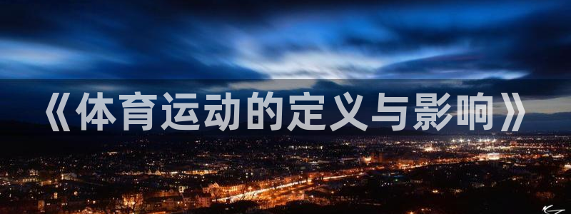 MK体育官方正版app集团官网网址：《体育运动的定义与影响》