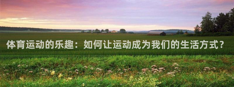 MK体育官方正版app代理：体育运动的乐趣：如何让运动成为我