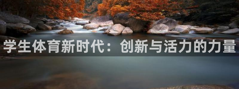 MK体育官网下载招商电话号码查询是多少：学生体育新时代：创新