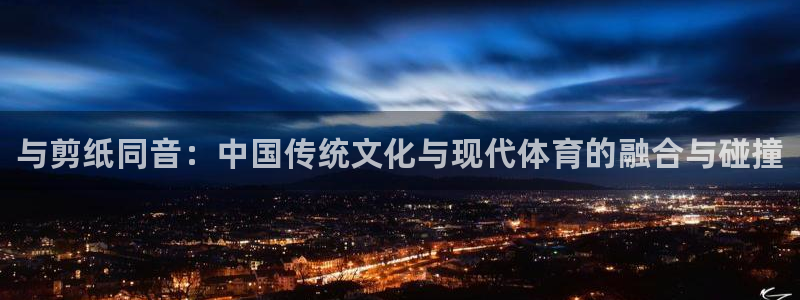 MK体育官网下载开户：与剪纸同音：中国传统文化与现代体育的融