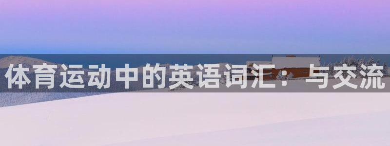 MK体育官网下载平台注册要钱吗：体育运动中的英语词汇