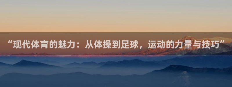MK体育官网下载招商电话号码查询：“现代体育的魅力：从体操到