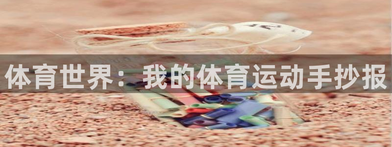 MK体育官网下载招商电话：体育世界：我的体育运动手抄