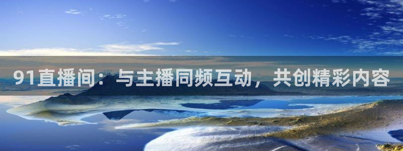 小九直播间足球直播：91直播间：与主播同频互动，共创精彩内容